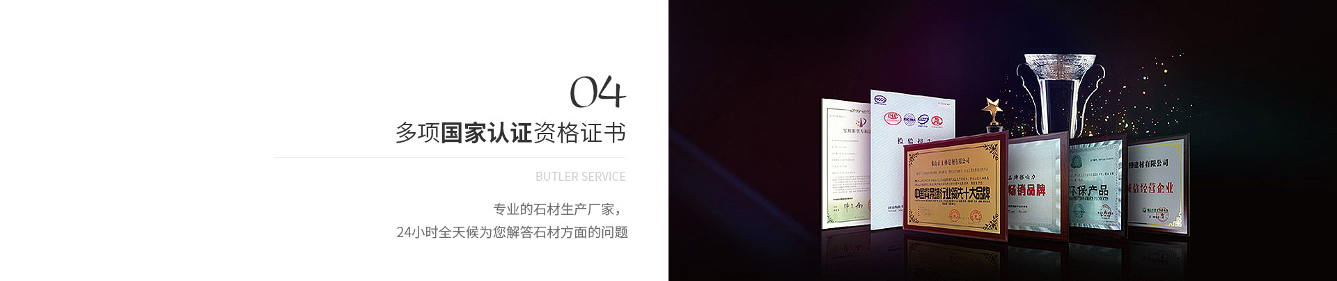 多項(xiàng)國(guó)家認(rèn)證資格證書(shū),Butler service,專(zhuān)業(yè)的石材生產(chǎn)廠(chǎng)家，
             24小時(shí)全天候?yàn)槟獯鹗姆矫娴膯?wèn)題